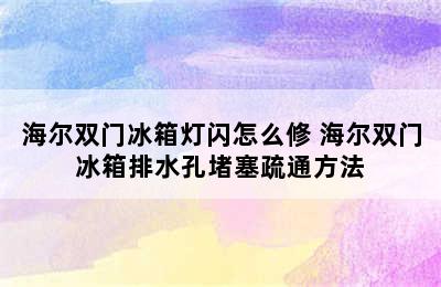 海尔双门冰箱灯闪怎么修 海尔双门冰箱排水孔堵塞疏通方法